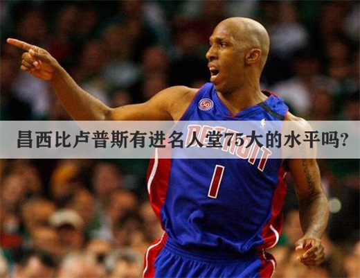 昌西比卢普斯有进名人堂75大的水平吗?厉害吗,赚了多少钱？