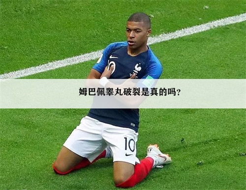 姆巴佩睾丸破裂真相 只有一个蛋传言是怎么来的？