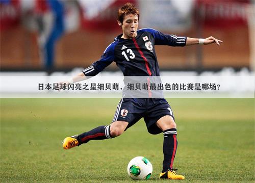 日本足球闪亮之星细贝萌，细贝萌最出色的比赛是哪场？
