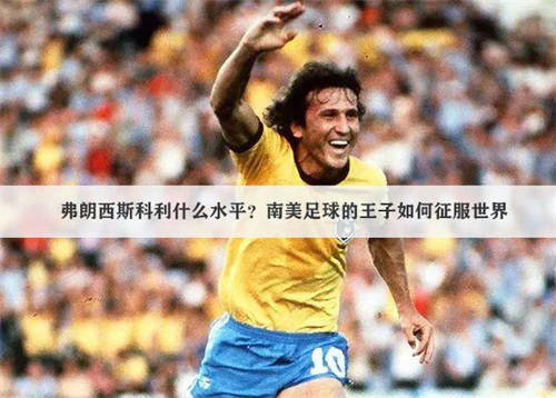 弗朗西斯科利什么水平？南美足球的王子如何征服世界