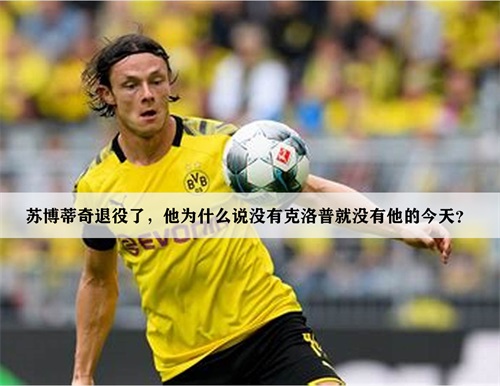 苏博蒂奇退役了,他为什么说没有克洛普就没有他的今天？